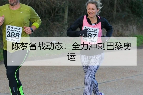 陈梦备战动态：全力冲刺巴黎奥运