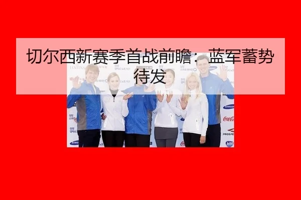 切尔西新赛季首战前瞻：蓝军蓄势待发